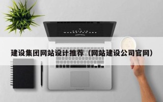 马鞍山建设集团网站设计推荐（网站建设公司官网）